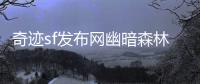 奇迹sf发布网幽暗森林中的古老传说与诡异事件